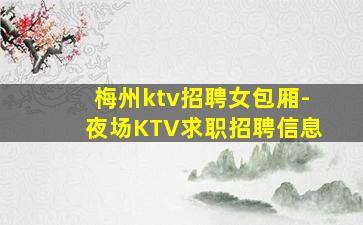梅州ktv招聘女包厢-夜场KTV求职招聘信息